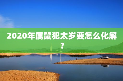 2020年属鼠犯太岁要怎么化解？