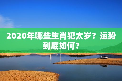 2020年哪些生肖犯太岁？运势到底如何？