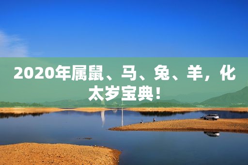 2020年属鼠、马、兔、羊，化太岁宝典！